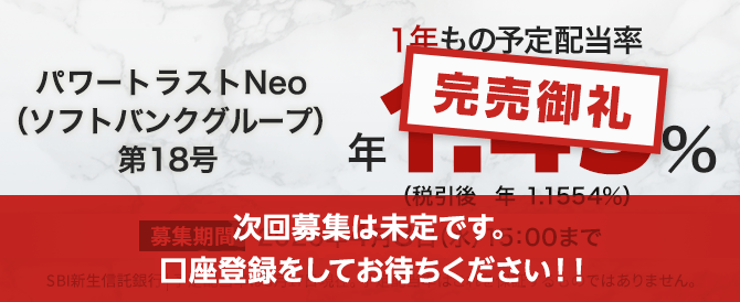 【完売御礼】パワートラストNeo18号（ソフトバンクグループ）1年もの予定配当率、1.45％（税引き後1.1554％）。募集期間は2026年4月8日（火）15:00まで。予定配当率は3月17日現在。予定配当率はこれを保証するものではありません。