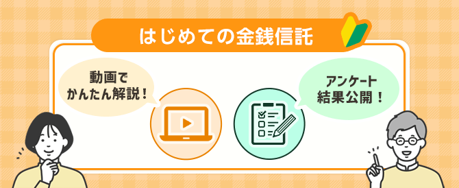 はじめての金銭信託。動画でかんたん解説！アンケート結果公開！商品担当者にインタビュー！