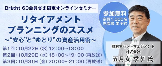 Bright 60会員さま限定オンラインセミナー リタイアメントプランニングのススメ～"安心"と"ゆとり"の資産活用術～