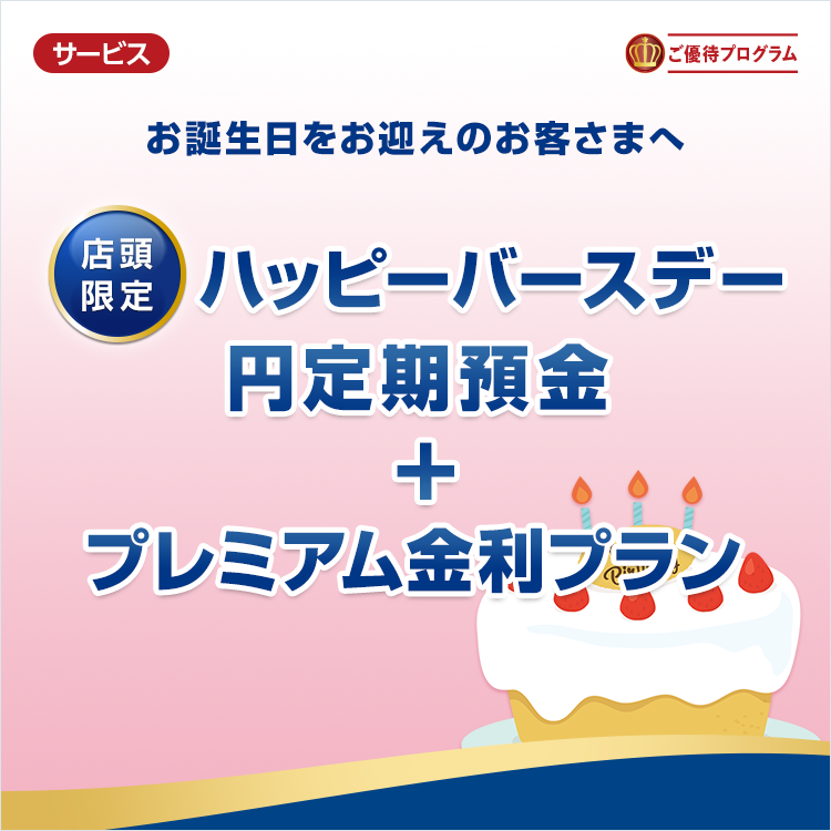 お誕生日をお迎えのお客さまへ　ハッピーバースデー円定期預金+プレミアム金利プラン