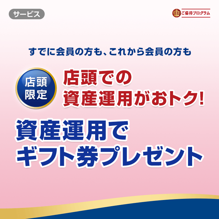 すでに会員の方も、これから会員の方も店頭での資産運用がおトク！資産運用でギフト券プレゼント