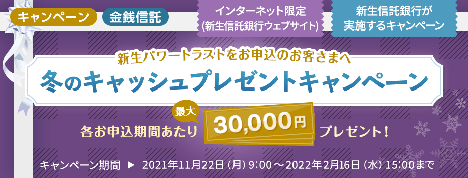 各お申込期間あたり最大30,000円プレゼント！新生パワートラスト 冬のキャッシュプレゼントキャンペーン【新生信託銀行】