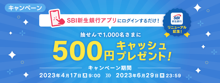 SBI新生銀行アプリ リニューアル記念！アプリへのログインで1,000名さまに500円キャッシュプレゼントキャンペーン