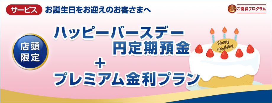 お誕生日をお迎えのお客さまへ　ハッピーバースデー円定期預金+プレミアム金利プラン