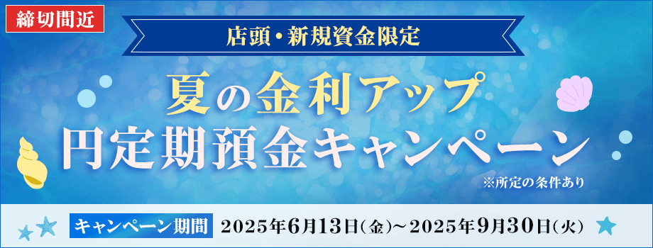 店頭・新規資金限定 夏の金利アップ円定期預金キャンペーンは2025年9月30日（火）まで