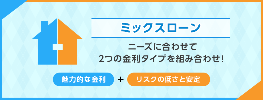 ミックスローン、ニーズに合わせて2つの金利タイプを組み合わせ！魅力的な金利＋リスクの低さと安定