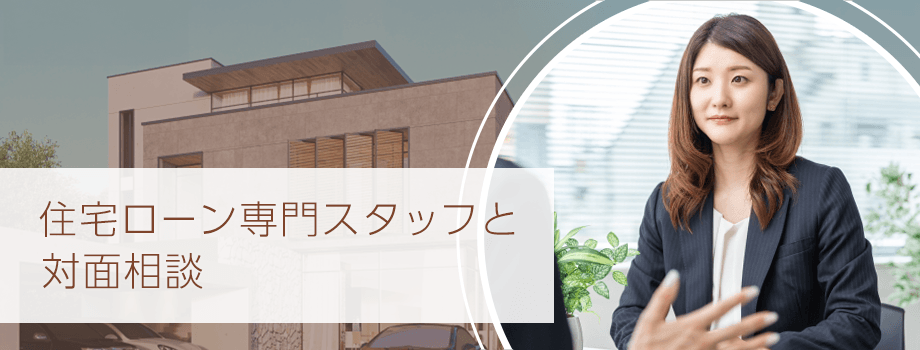 住宅ローン 住宅ローン専門スタッフと対面相談