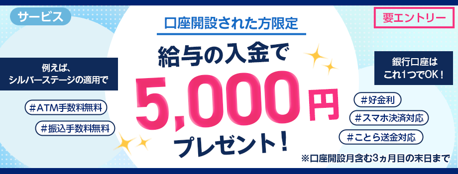 口座開設された方限定。給与の入金で5,000円プレゼント。シルバーステージ適用でATM手数料無料＆振込手数料無料。好金利。スマホ決済対応。ことら送金対応。