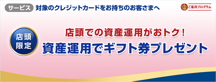 すでに会員の方も、これから会員の方も店頭での資産運用がおトク！資産運用でギフト券プレゼント