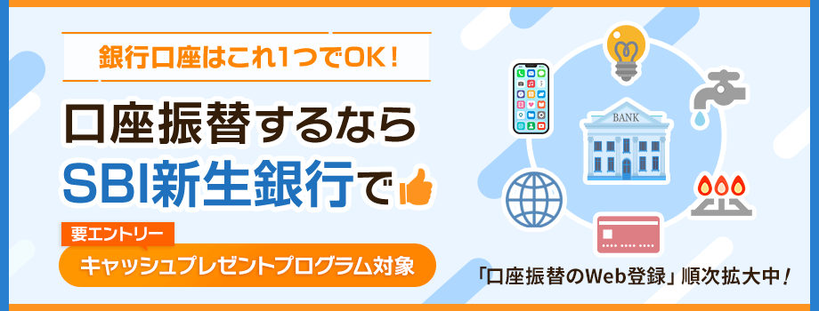 銀行口座はこれ1つでOK！口座振替するならSBI新生銀行で キャッシュプレゼントプログラム対象（要エントリー）