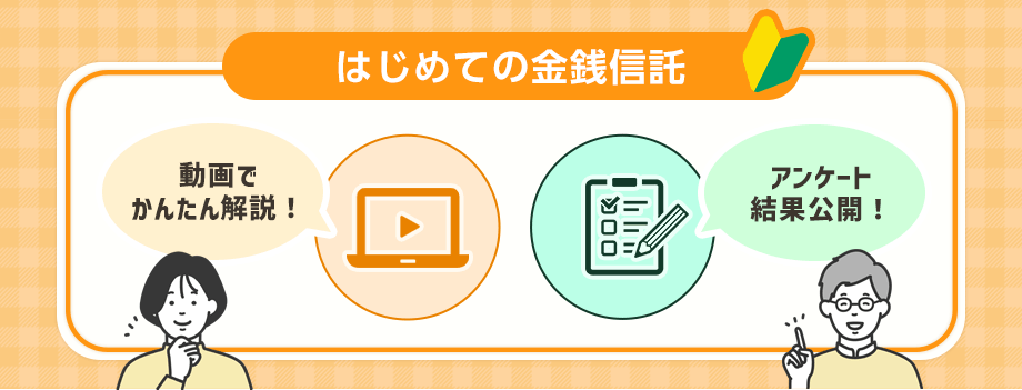 はじめての金銭信託。動画でかんたん解説！アンケート結果公開！商品担当者にインタビュー！