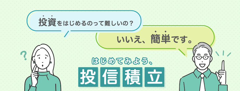 投資って難しいの？ いいえ、簡単です。 はじめてみよう、投信積立