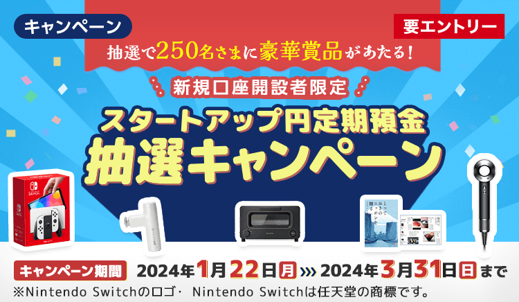 抽選で250名さまに豪華賞品が当たる！新規口座開設者限定 スタートアップ円定期預金抽選キャンペーン