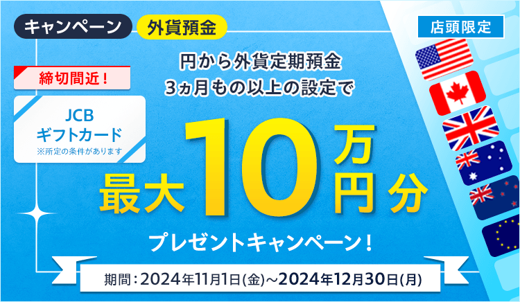 【店頭限定】最大10万円分のJCBギフトカードをプレゼント！外貨定期預金キャンペーン