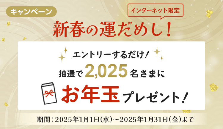 【新春の運だめし！】エントリーするだけ！抽選で2025名さまにお年玉プレゼント