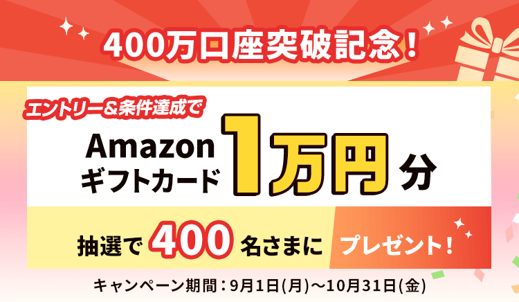 400万口座突破記念！Amazonギフトカード1万円分をエントリー＆条件達成で抽選で400名さまにプレゼント！キャンペーン期間は9月1日（月）～10月31日（金）