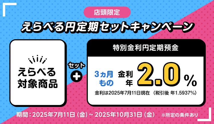 【店頭限定】えらべる円定期セットキャンペーン SBIラップ&times;SBI新生銀行（店頭限定）もしくは対象の外貨定期預金（6ヵ月以上）のお取引で、円定期預金がおトク