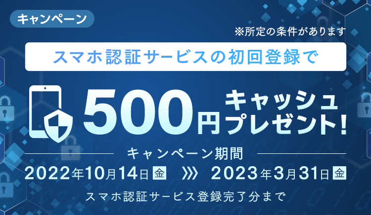 スマホ認証サービスの初回登録で500円キャッシュプレゼント