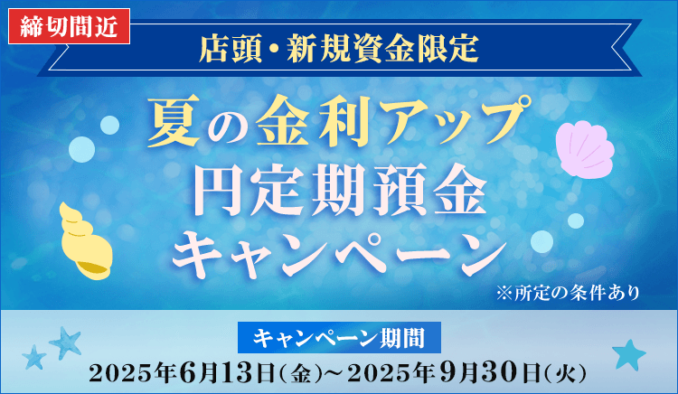 店頭・新規資金限定 夏の金利アップ円定期預金キャンペーンは2025年9月30日（火）まで