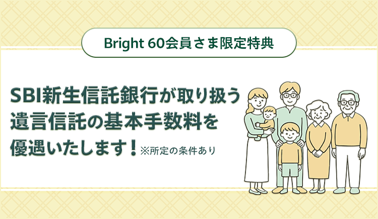 Bright 60会員さま限定特典！SBI新生信託銀行が取り扱う遺言信託の基本手数料を優遇いたします！※所定の条件あり