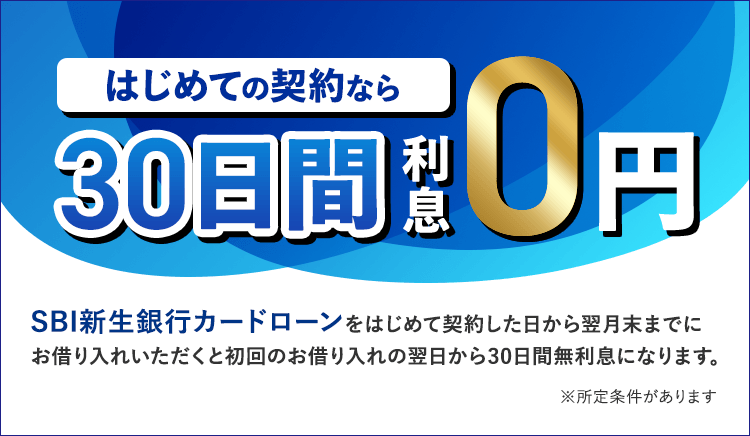 はじめての契約なら30日間利息0円　SBI新生銀行カードローンをはじめて契約した日から翌月末までにお借り入れいただくと初回のお借り入れの翌日から30日間無利息になります。 ※所定条件があります