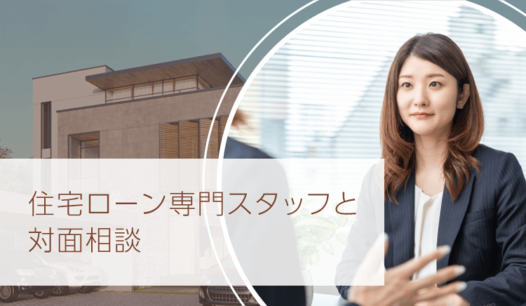 住宅ローン 住宅ローン専門スタッフと対面相談