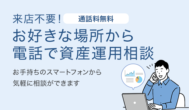 来店不要！通話料無料 お好きな場所から電話で資産運用相談 お手持ちのスマートフォンから気軽に相談ができます