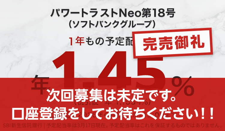 【完売御礼】パワートラストNeo18号（ソフトバンクグループ）1年もの予定配当率、1.45％（税引き後1.1554％）。募集期間は2026年4月8日（火）15:00まで。予定配当率は3月17日現在。予定配当率はこれを保証するものではありません。