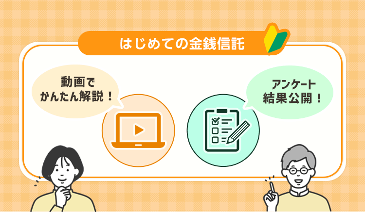 はじめての金銭信託。動画でかんたん解説！アンケート結果公開！商品担当者にインタビュー！