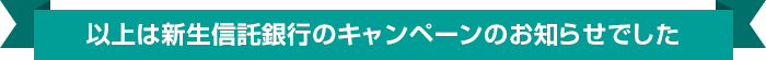 以上は新生信託銀行のキャンペーンのお知らせでした