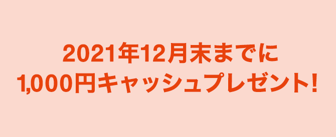 2021年12月末までに1,000円キャッシュプレゼント！