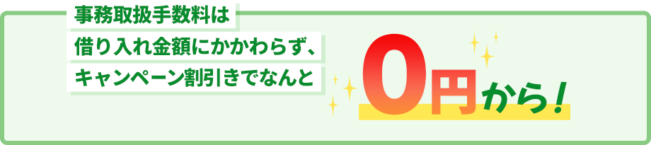 事務取扱手数料は借り入れ金額にかかわらず、キャンペーン値引きでなんと0円から！