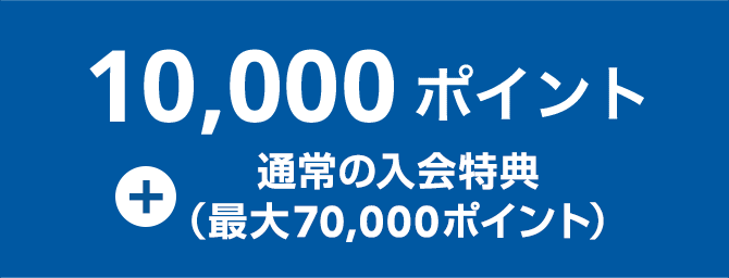 10000ポイント＋通常の入会特典（最大70,000ポイント）