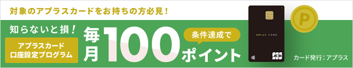 対象のアプラスカードをお持ちの方限定　条件達成で毎月100ポイント