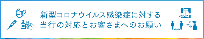 新型コロナウイルス感染症に対する当行の対応とお客さまへのお願い