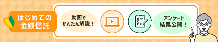 はじめての金銭信託。動画でかんたん解説！アンケート結果公開！商品担当者にインタビュー！