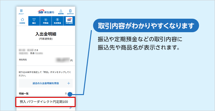 取引内容がわかりやすくなります 振込や定期預金などの取引内容に振込先や商品名が表示されます。