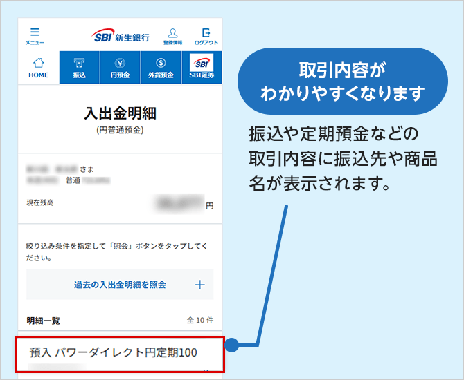取引内容がわかりやすくなります 振込や定期預金などの取引内容に振込先や商品名が表示されます。