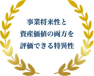 事業将来性と資産価値の両方を評価できる特異性