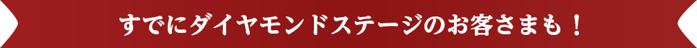 すでにダイヤモンドステージのお客さまも！