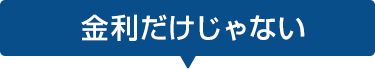 金利だけじゃない