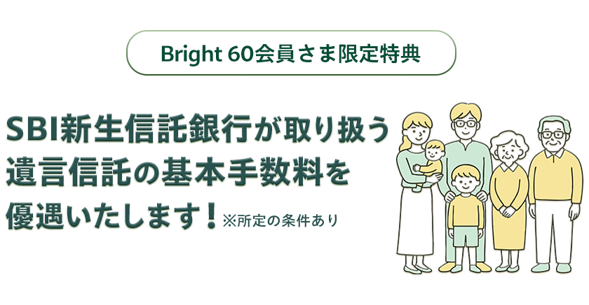 Bright 60会員さま限定特典！SBI新生信託銀行が取り扱う遺言信託の基本手数料を優遇いたします！※所定の条件あり