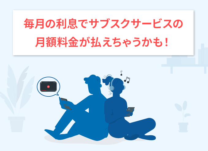 毎月の利息でサブスクサービスの月額料金が払えちゃうかも！