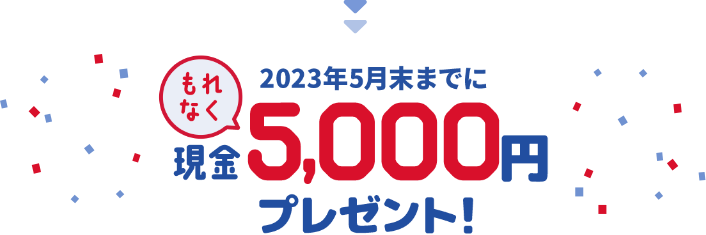 2023年5月末までにもれなく現金5,000円プレゼント！