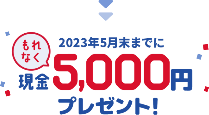 2023年5月末までにもれなく現金5,000円プレゼント！