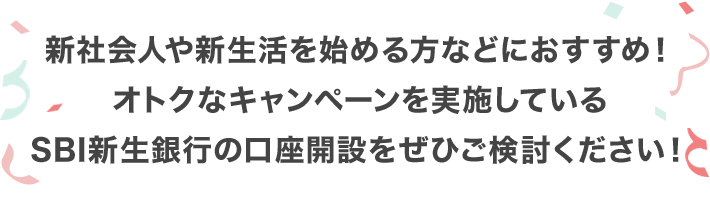 新社会人や新生活を始める方などにおすすめ！オトクなキャンペーンを実施しているSBI新生銀行の口座開設をぜひご検討ください！