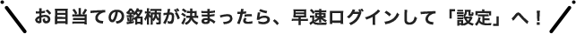 お目当ての銘柄が決まったら、早速ログインして「設定」へ！
