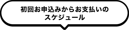 初回お申込みからお支払いのスケジュール
