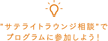 「サテライトラウンジ相談」で、プログラムに参加しよう！