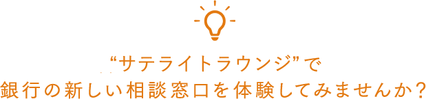 「サテライトラウンジ」で、銀行の新しい相談窓口を体験してみませんか？